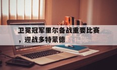 卫冕冠军里尔备战重要比赛，迎战多特蒙德