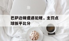 包含巴萨边锋遭遇犯规，主罚点球扳平比分的词条
