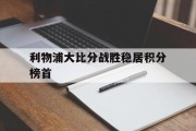 利物浦大比分战胜稳居积分榜首的简单介绍