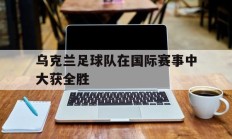 乌克兰足球队在国际赛事中大获全胜