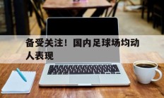 备受关注！国内足球场均动人表现的简单介绍