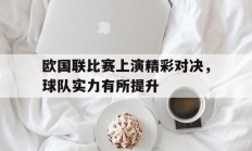 欧国联比赛上演精彩对决，球队实力有所提升的简单介绍