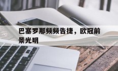 包含巴塞罗那频频告捷，欧冠前景光明的词条