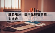 胜负难分！国内足球赛事精彩连连