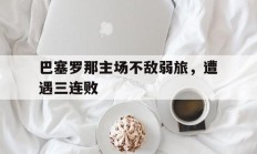 巴塞罗那主场不敌弱旅，遭遇三连败的简单介绍