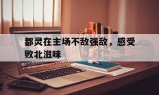 都灵在主场不敌强敌，感受败北滋味的简单介绍