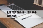北京国安在最近一场比赛中击败死敌