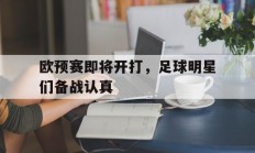 关于欧预赛即将开打，足球明星们备战认真的信息
