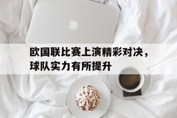 欧国联比赛上演精彩对决，球队实力有所提升的简单介绍