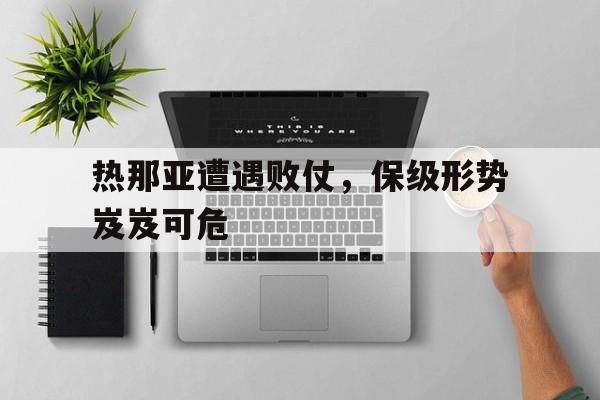 热那亚遭遇败仗，保级形势岌岌可危的简单介绍