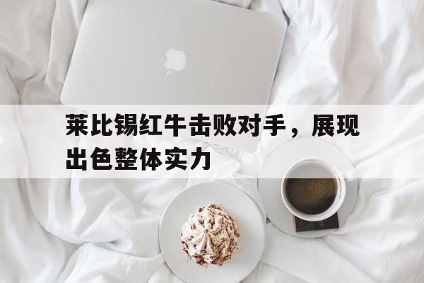 莱比锡红牛击败对手，展现出色整体实力的简单介绍
