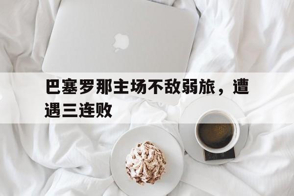 巴塞罗那主场不敌弱旅，遭遇三连败的简单介绍