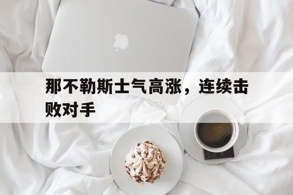 那不勒斯士气高涨，连续击败对手的简单介绍