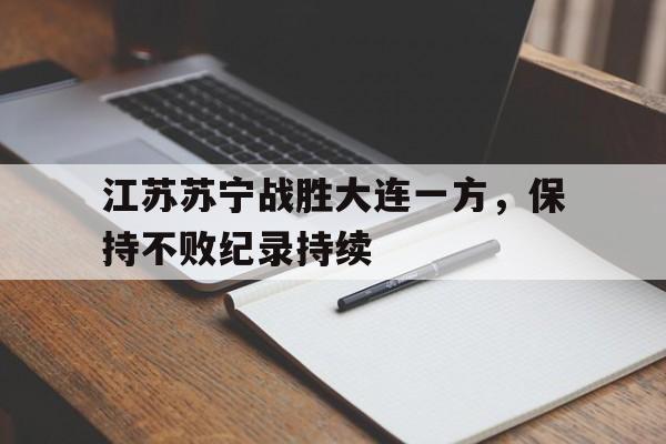 包含江苏苏宁战胜大连一方，保持不败纪录持续的词条